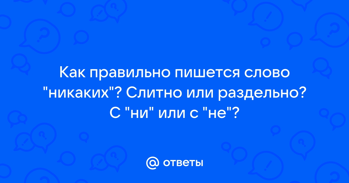 никаких как пишется слитно или | Дзен