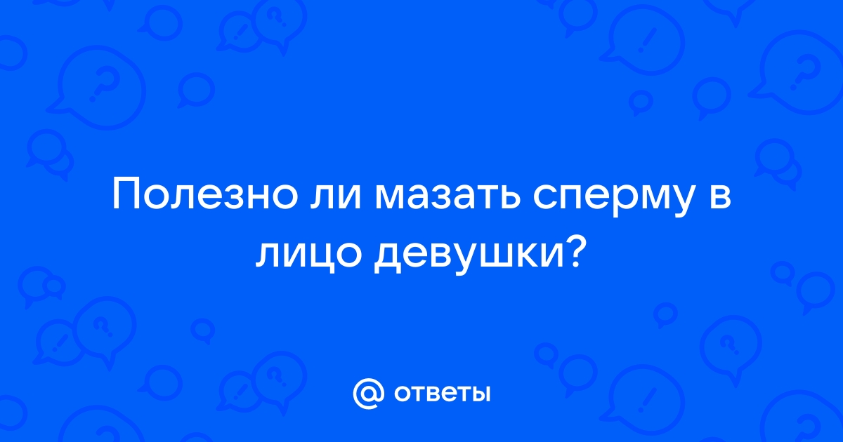 что будет если мазать сперму на лицо | Дзен