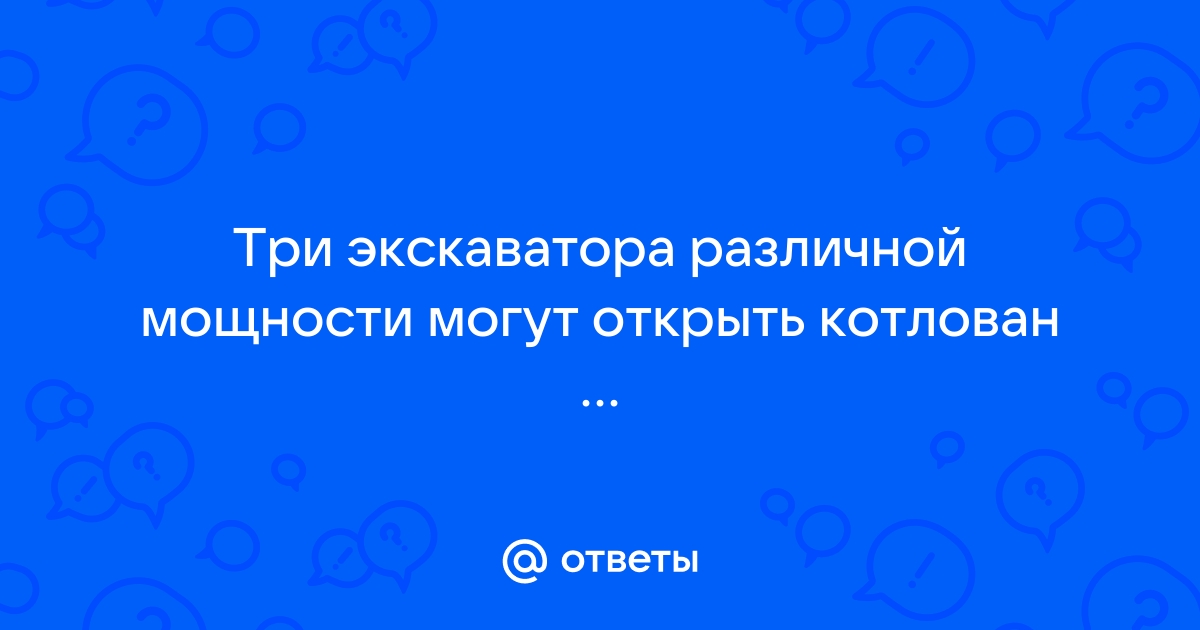 Три экскаватора различной мощности могут вырыть котлован работая по отдельности первый за 10 дней