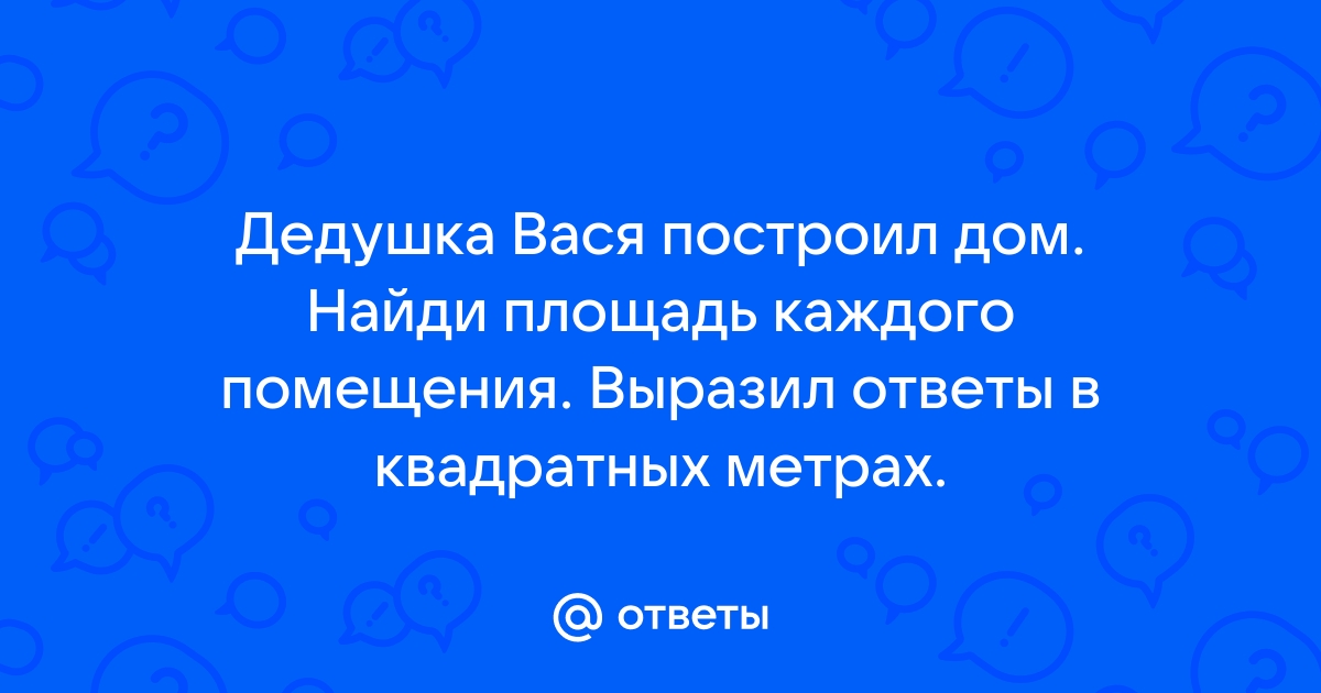 Дедушка построил дом найди площадь каждого