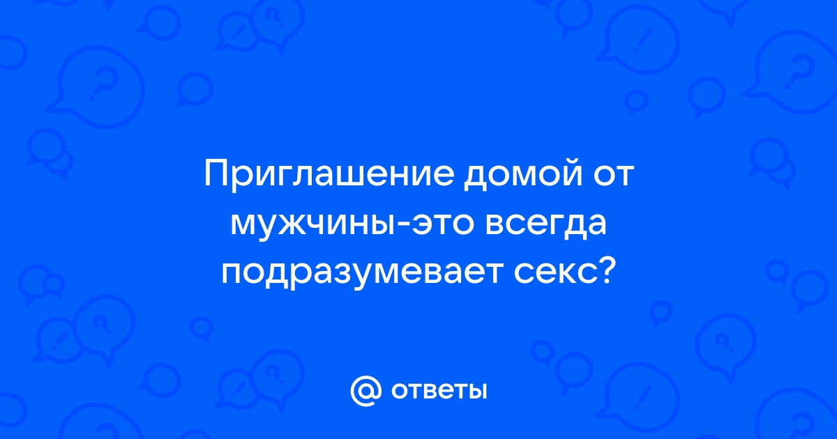 Пригласил девушку к себе домой на секс, пока дома никого нет