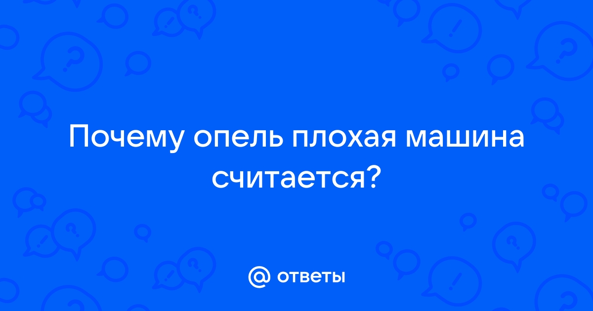 Почему меня считают плохой. Почему Опель считают плохой машиной.