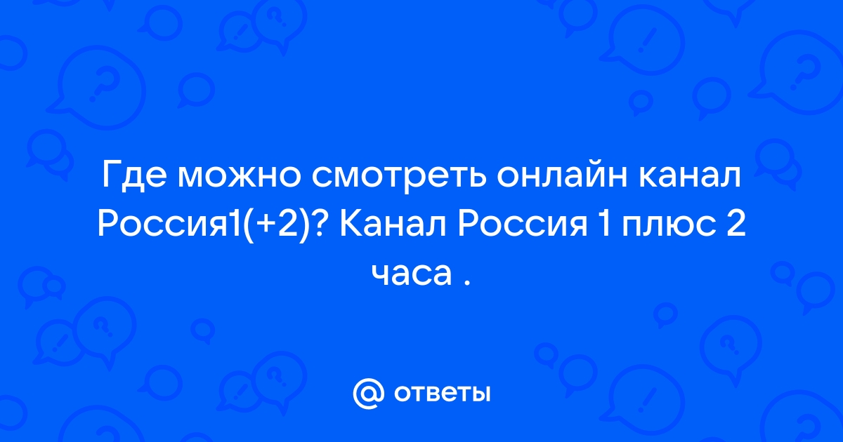 Ответы Mail.ru: Где можно смотреть онлайн канал Россия1(+2)? Канал