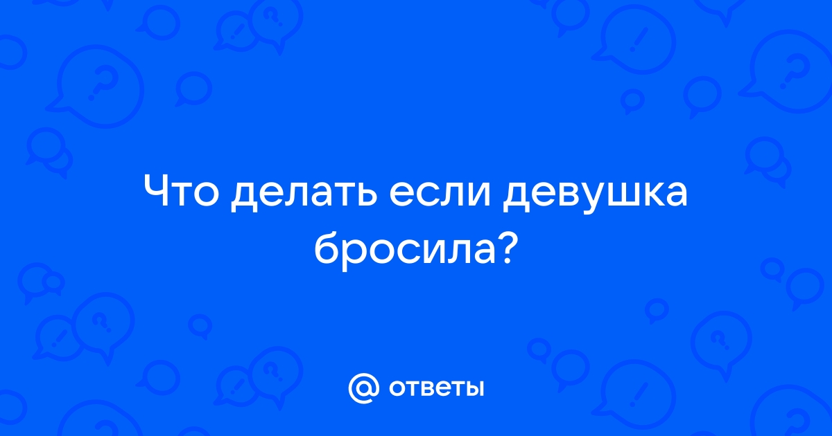 Бросила девушка. Как пережить боль от расставания? Первые шаги, приводим себя в порядок.