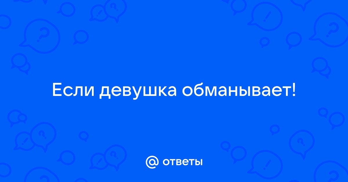 Что делать, если моя девушка врёт? - 42 ответа на форуме centerforstrategy.ru ()