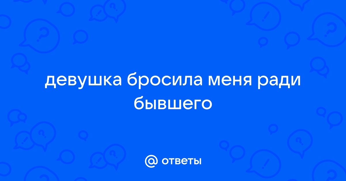 Что делать, если бросила девушка, которую любишь? Как пережить такое событие?