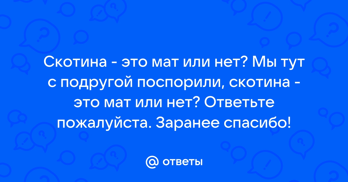 Нихера это мат. Скотина это мат. Урод это мат или нет. Ёмаё это мат или нет. Хренячил это мат или нет.