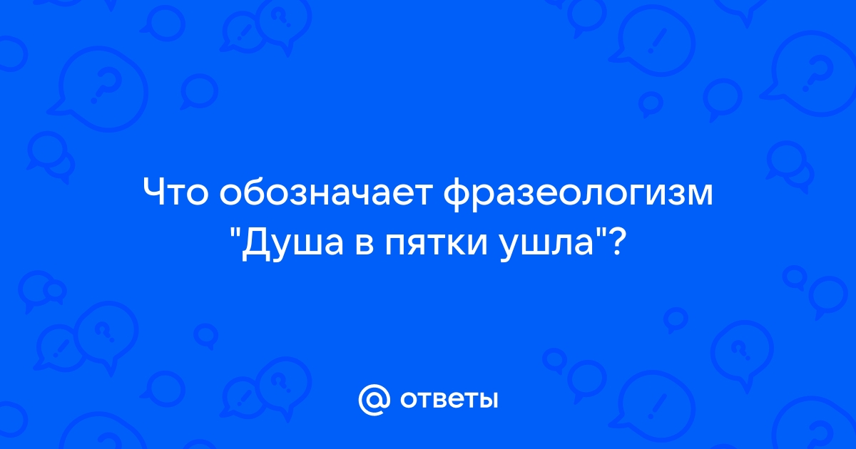 Что обозначает фразеологизм душа ушла в пятки