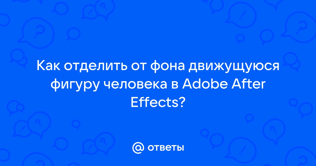 Как отделить человека от фона в after effects