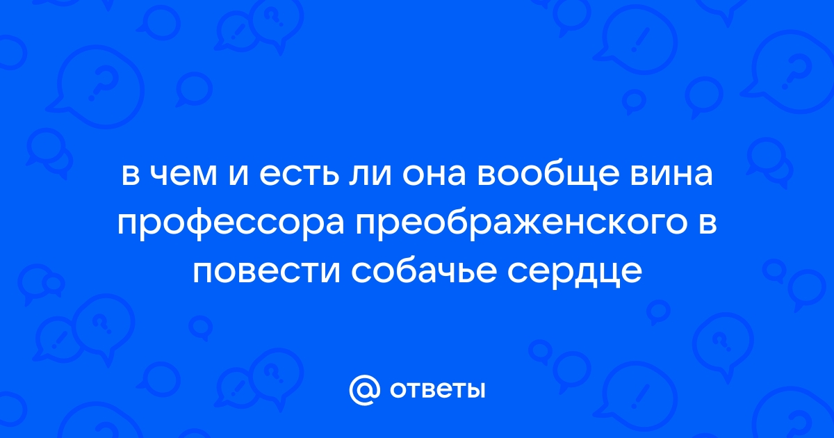 В чем вина профессора Преображенского? (по повести М. А. Булгакова “Собачье сердце”)