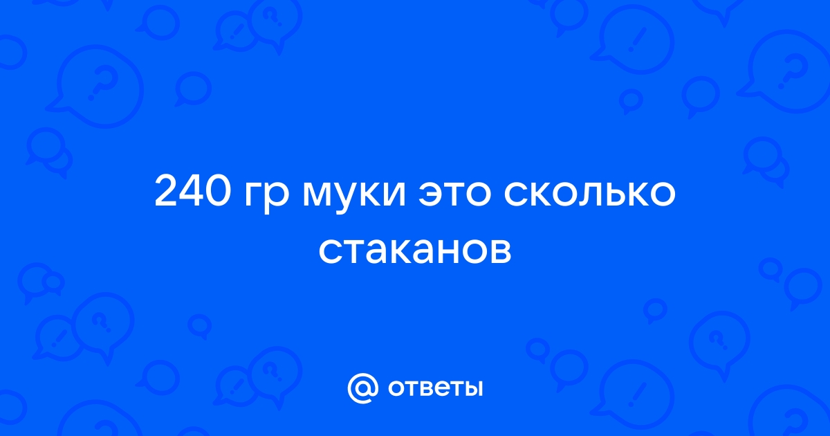 100, 200, 300, 500 грамм муки это сколько стаканов?