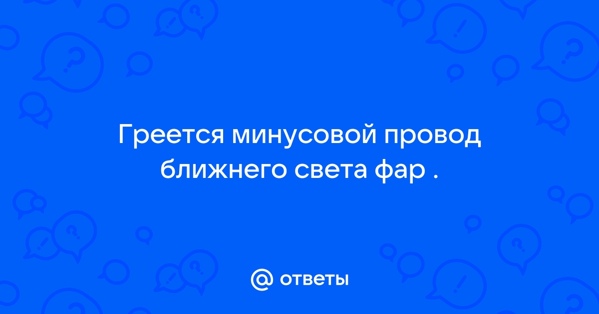 Греется проводка в автомобиле при включении фар