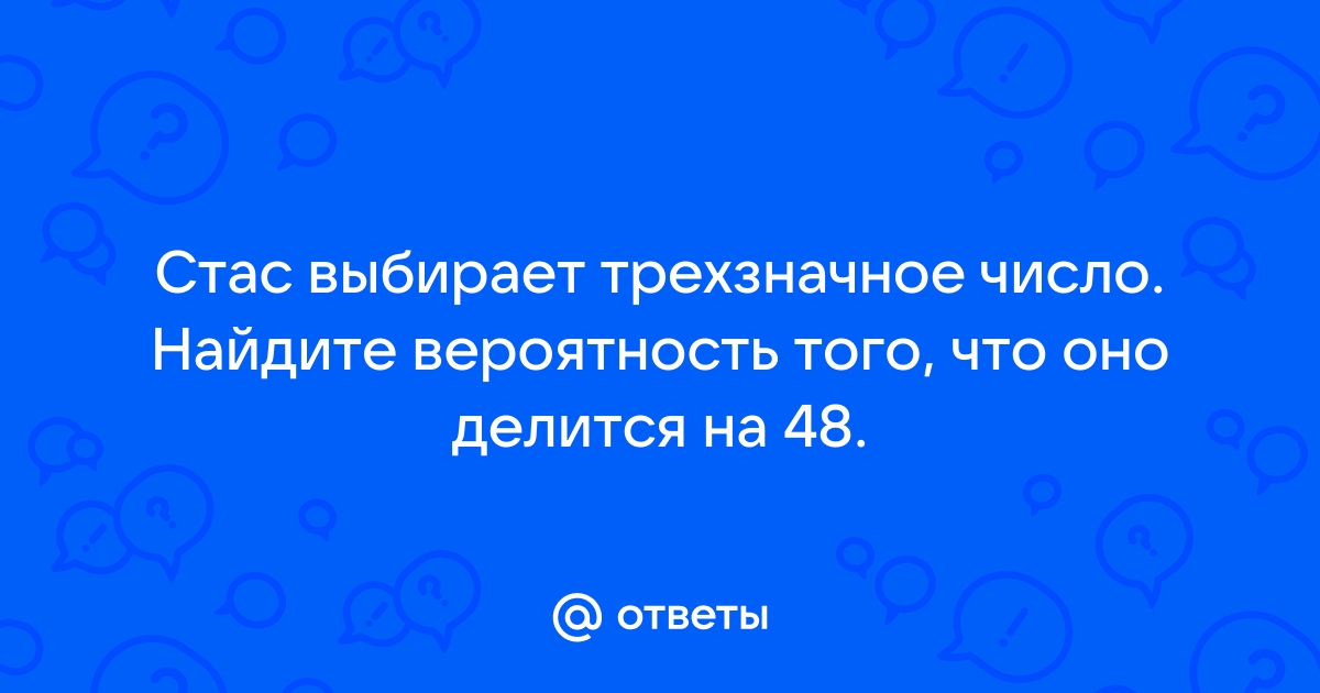 2 коля выбирает трехзначное число найдите вероятность того что оно делится на 5