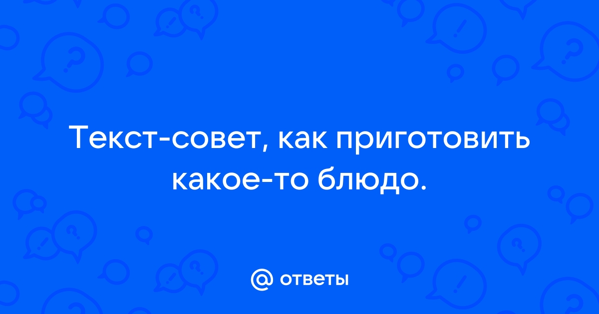 Текст совет как приготовить какое то блюдо