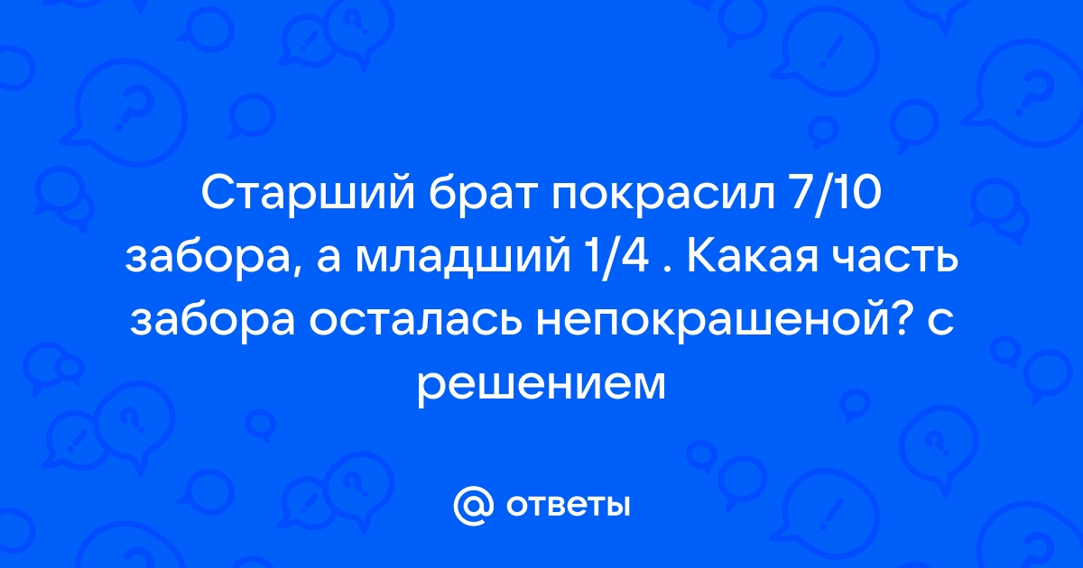 Старший брат покрасил 7 10 забора