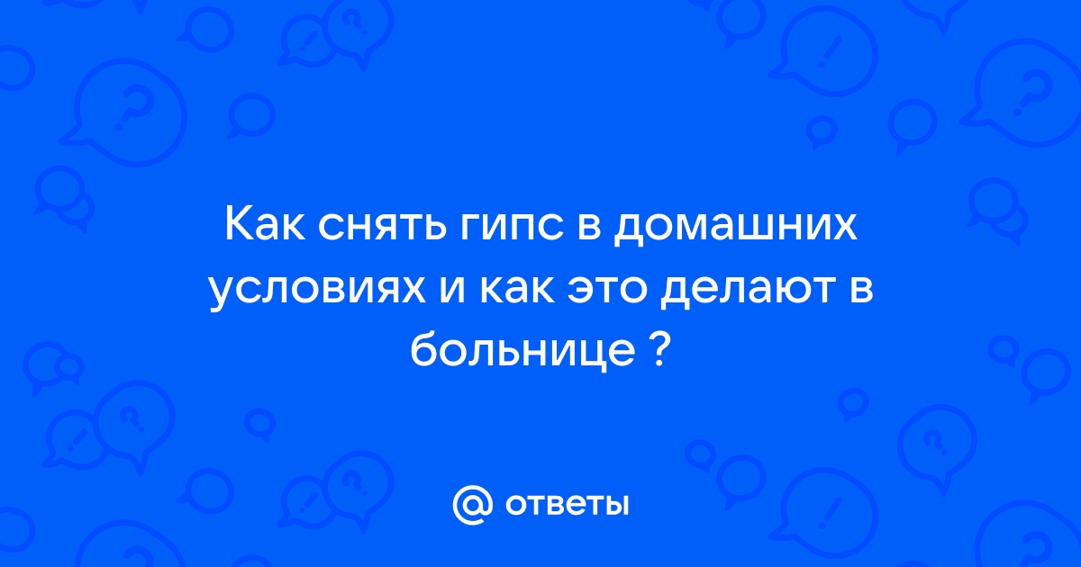 Как снять гипс в домашних условиях? - BabyPlan