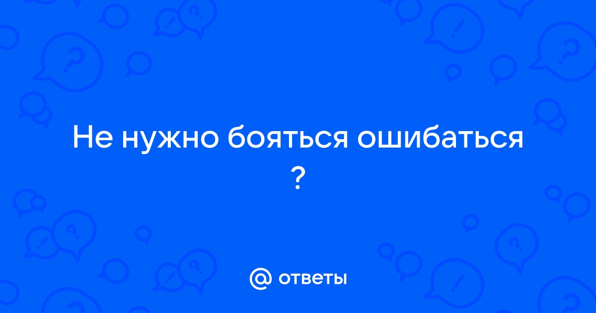 Ответы мамаияклуб.рф: Если мы учимся на своих ошибках, почему мы боимся их совершать?