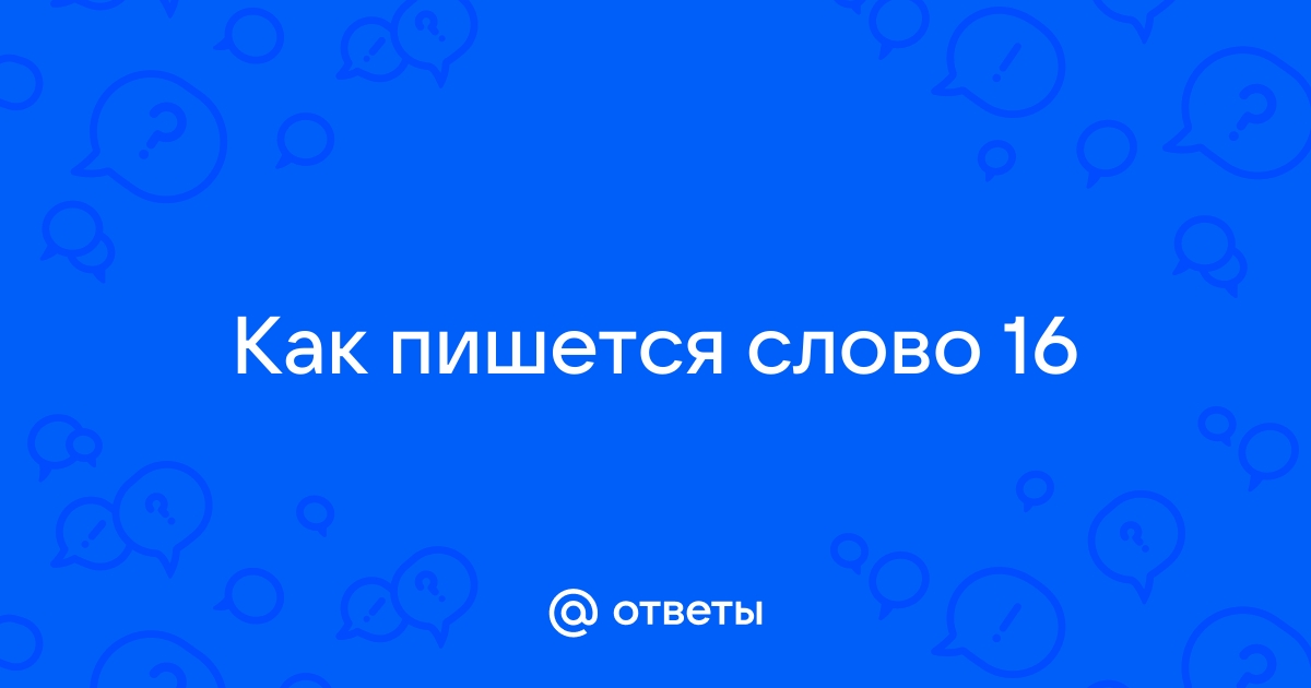 Как пишется шестнадцать или шеснадцать? - пишется с Т