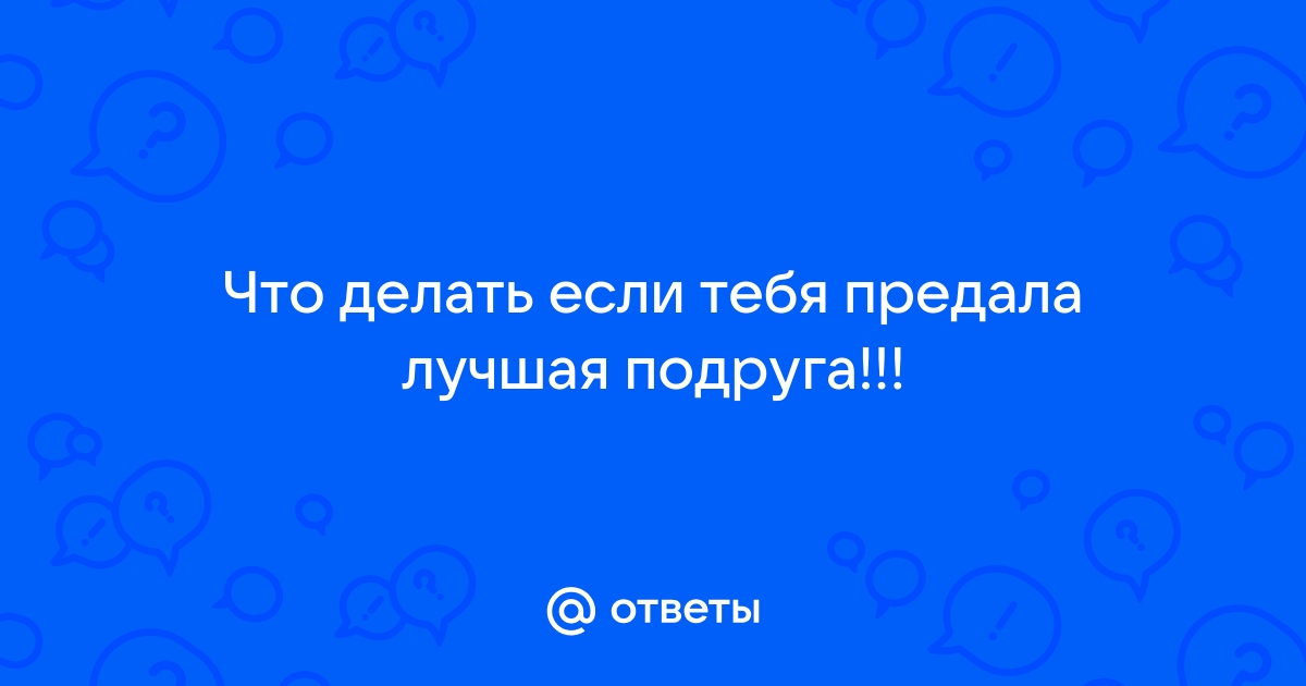 Что делать если тебя предала лучшая подруга