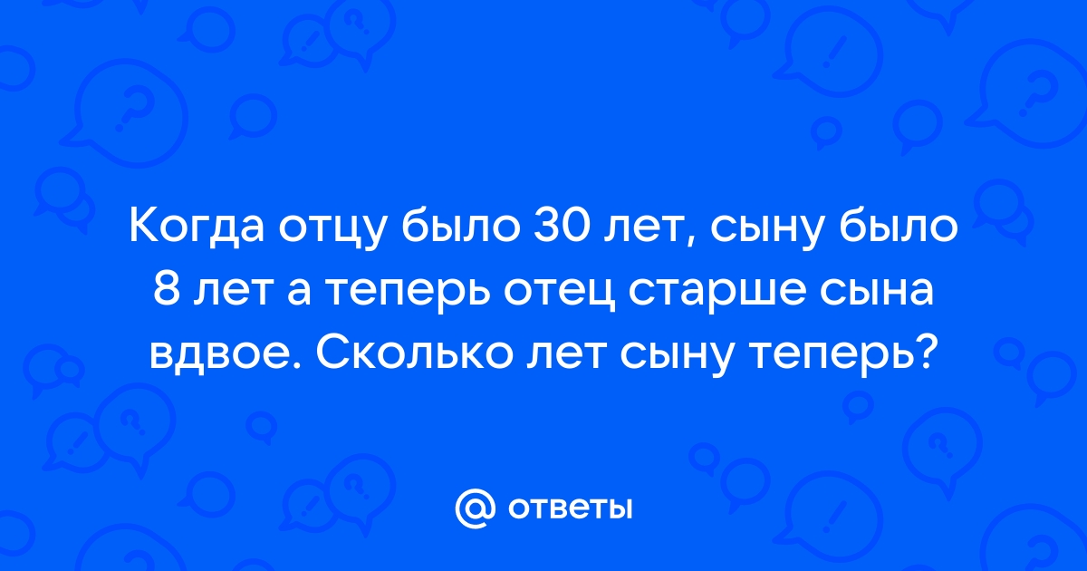 Сейчас отцу 26 лет а его сыну 2 года через сколько лет отец