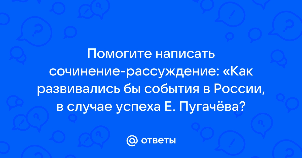 С соседом по парте спрогнозируйте развитие событий в случае победы пугачева