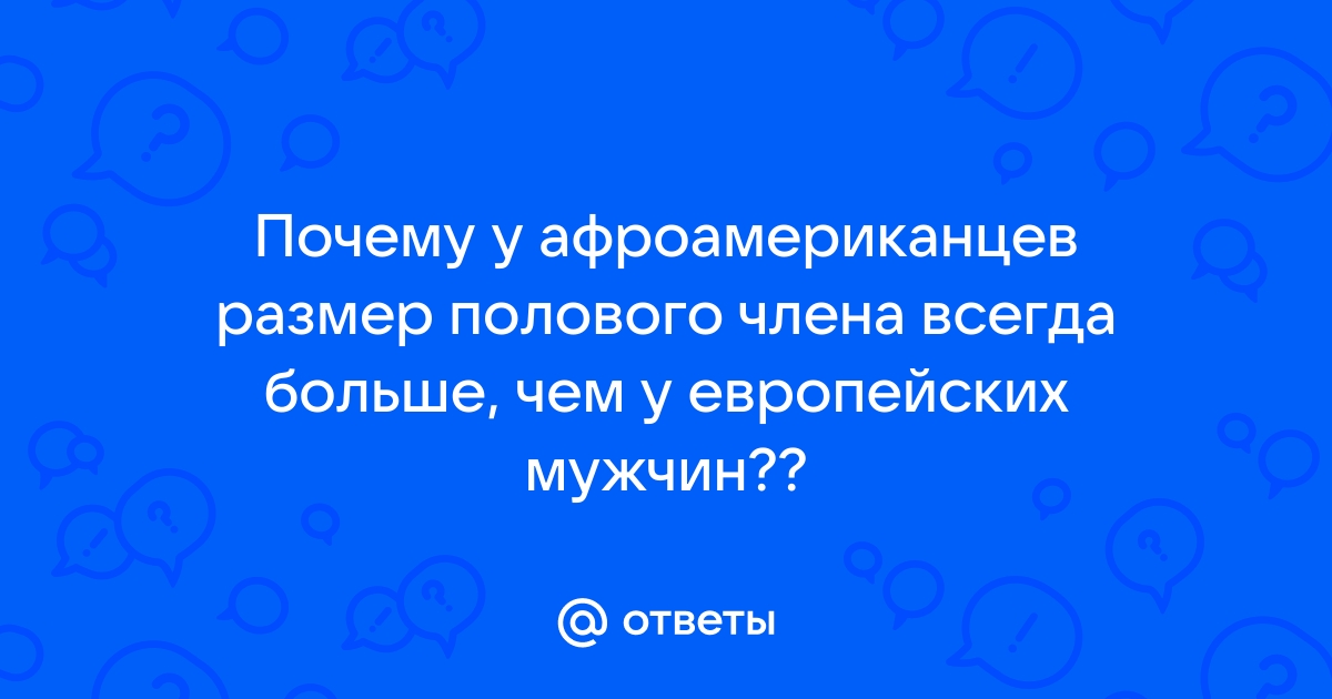 Ответы pornwala.ru: Чем обоснована большая длина члена у негров?