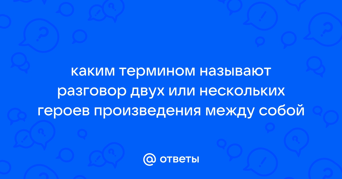 Диалог или беседа как называется разговор персонажей обменивающихся репликами