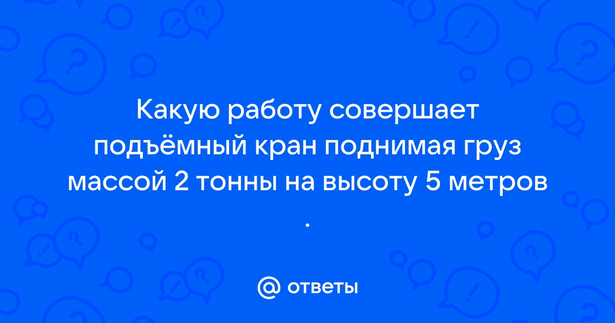 Какую работу совершает подъемный кран поднявший 2 м кирпичей на высоту 22 м