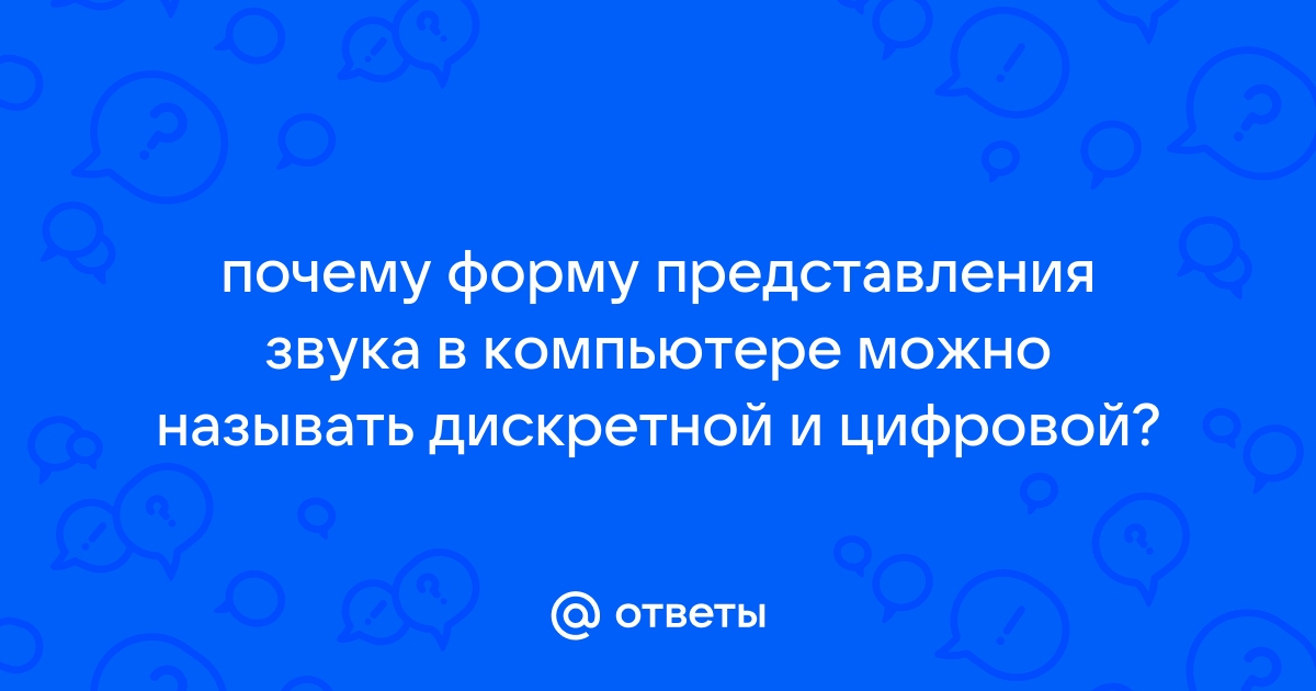 Почему форму представления звука в компьютере можно называть дискретной и цифровой