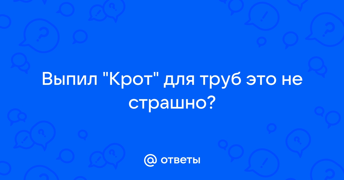 Выпил крот для труб что делать