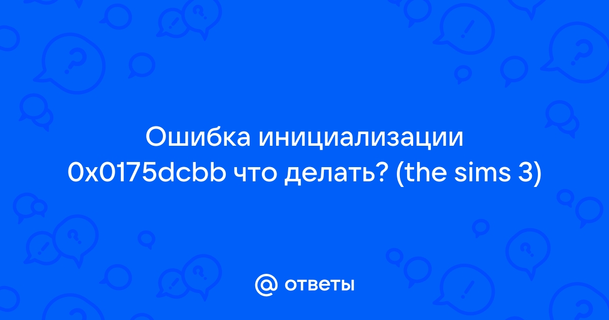 Симс 3 ошибка инициализации 0x0175dcbb что делать