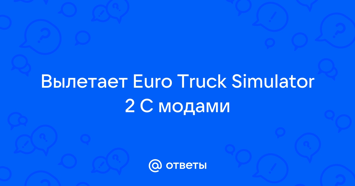 Что делать если Euro Truck Simulator 2 вылетает после скачивания мода??? — Спрашивалка