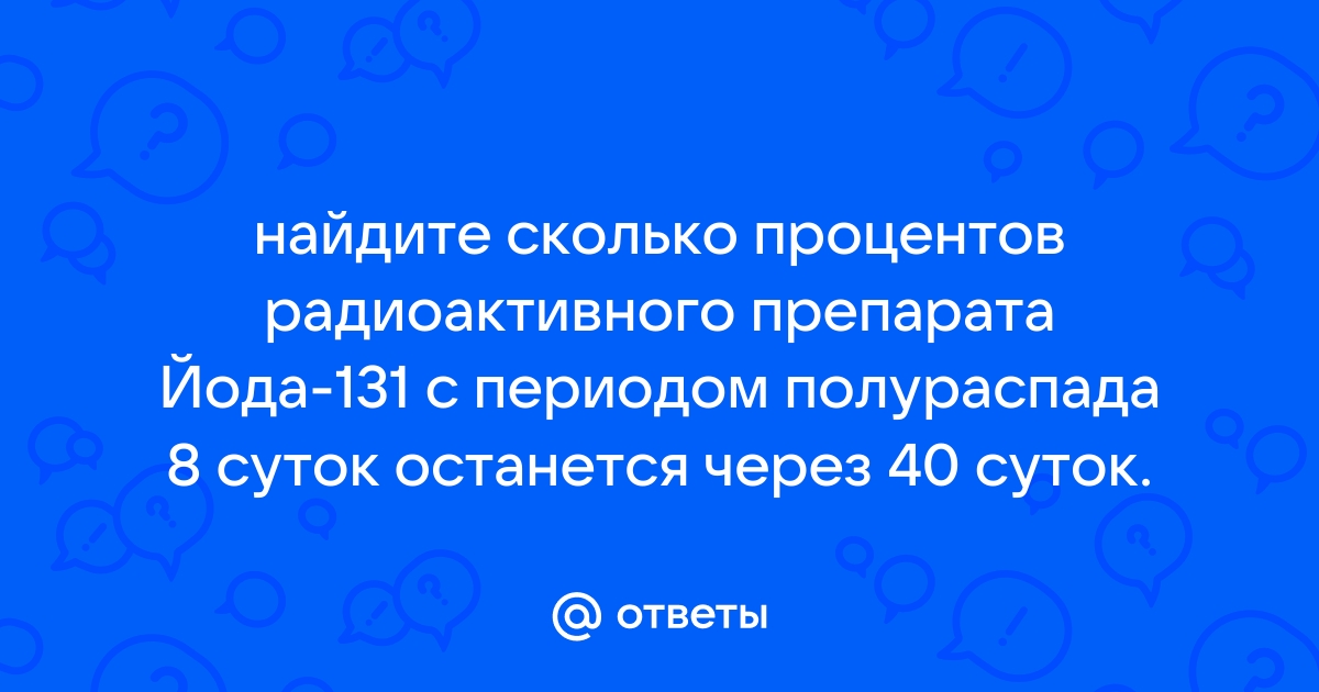 В образце содержащем большое количество атомов йода 131 через 8 суток останется половина