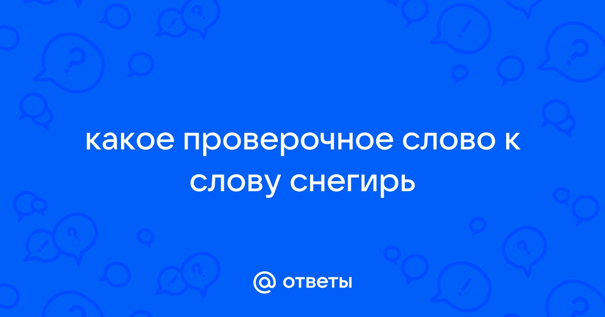 Проверочное слово к слову «снегирь»