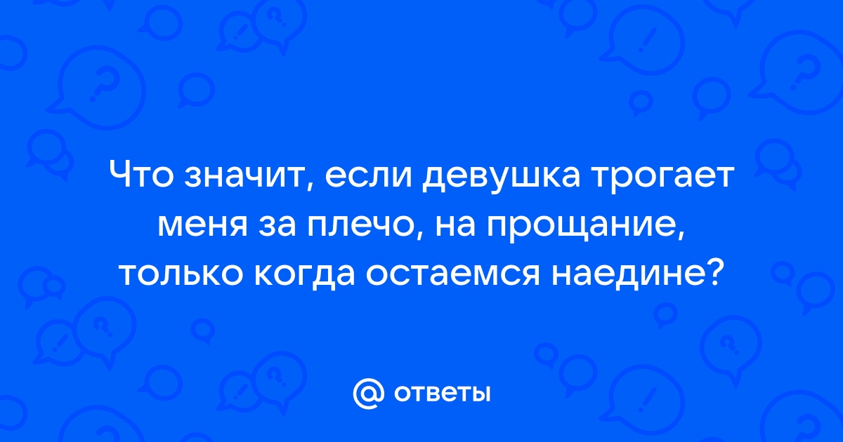 Ответы Mailru: Что значит, если девушка трогает меня за плечо, на