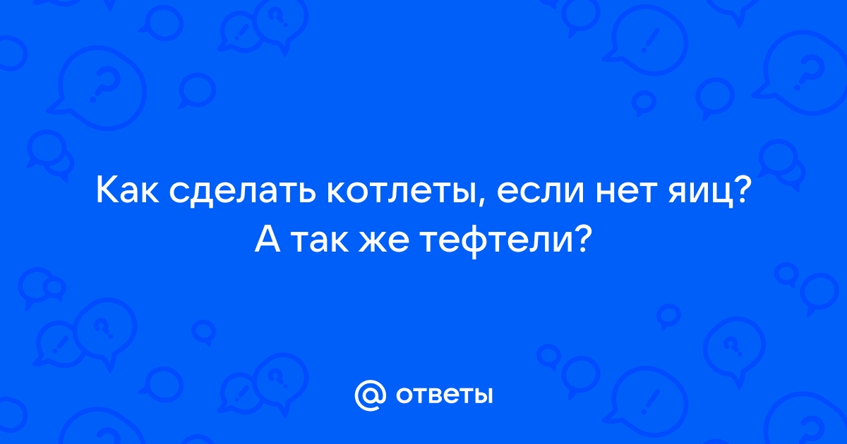 Как сделать так, чтобы тефтели не разваливались?