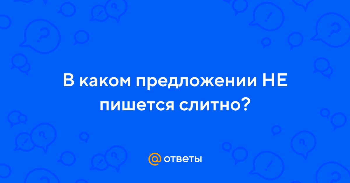 Ответы Mail.ru: В каком предложении НЕ пишется слитно?