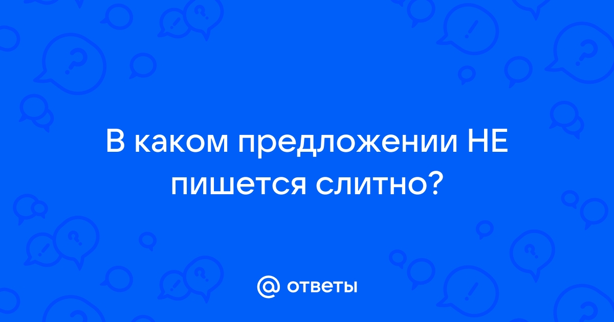 Ответы Mail.ru: В каком предложении НЕ пишется слитно?