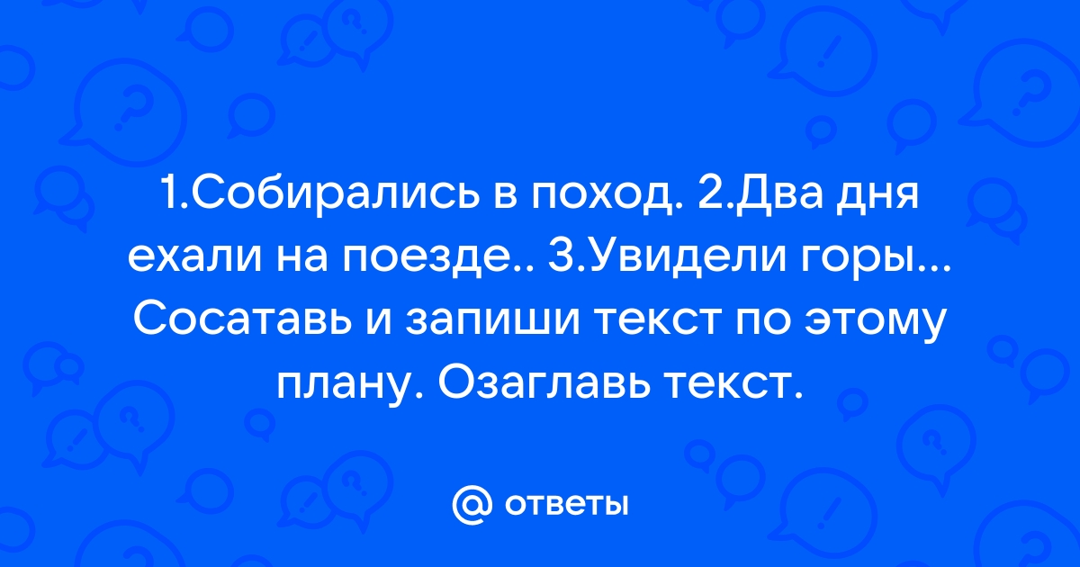 Составить текст по плану собирались в поход 2 дня ехали на поезде увидели горы