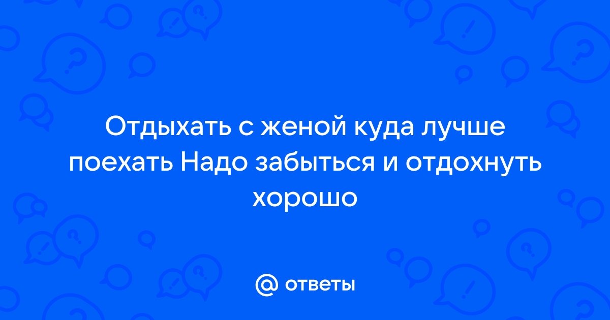 Муж с женой хотят провести отдых отдельно — это нормально или развод не за горами