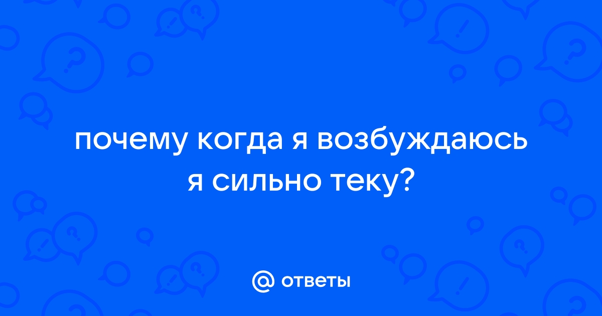 Как девушка течет? Что значит я теку? Что чувствует девушка когда потекла?