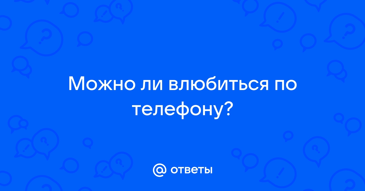 Можно ли влюбиться по телефону не видя человека