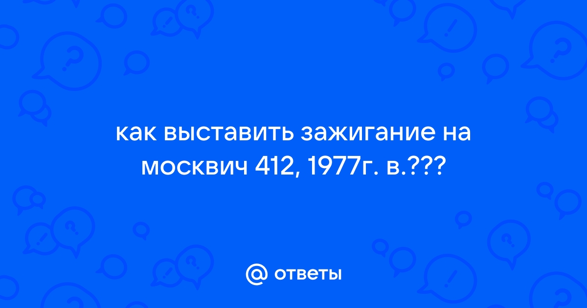 Как выставить зажигание на Москвиче (, ): порядок зажигания, регулировка и настройка