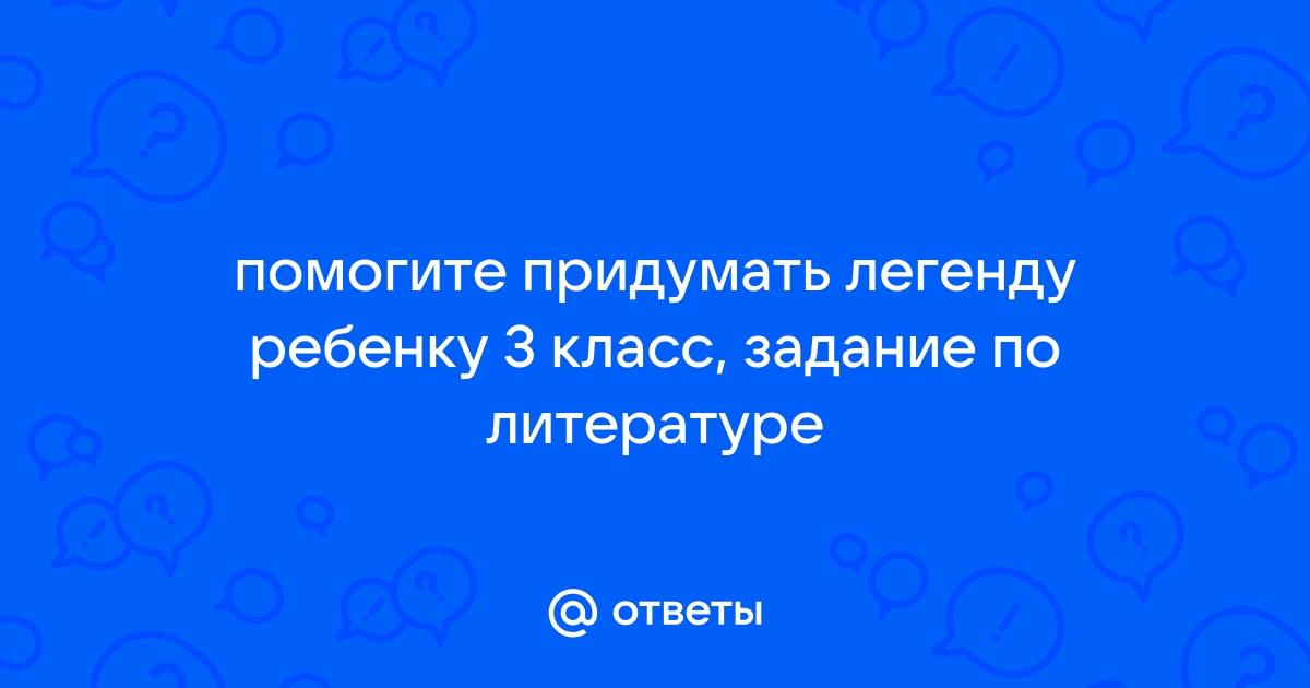 Придумать легенду по литературе 3 класс. Придумать легенду по литературе 3 класс короткую. Как придумать легенду.