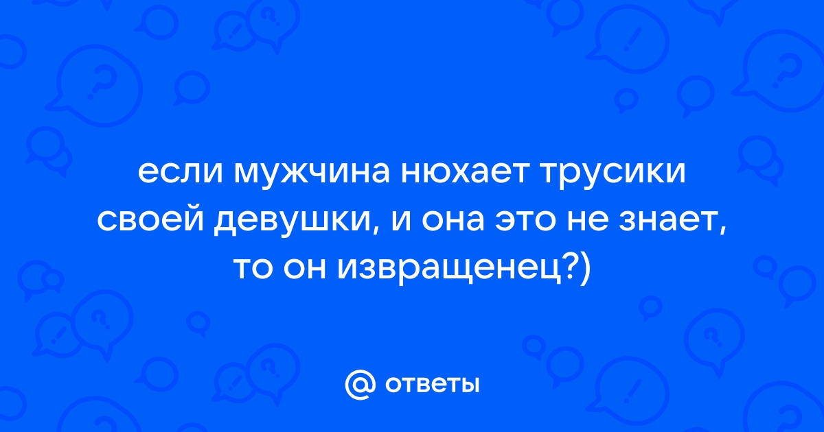 Фетишизм в сексе, или Почему мужчины нюхают женские трусики