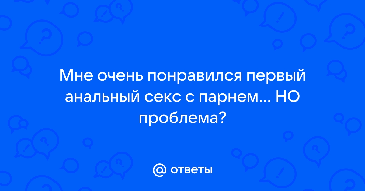 Хоть попа и болела, но девушке очень понравился первый анал