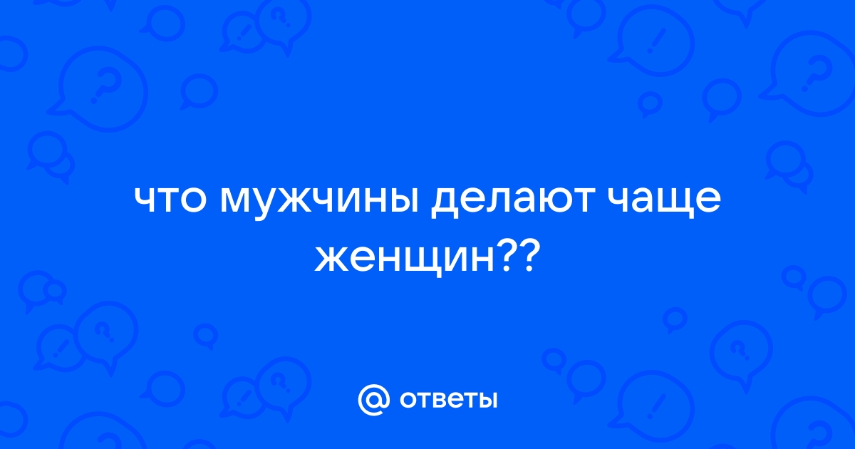 Что мужчины делают чаще женщин 100 к 1 ответ андроид