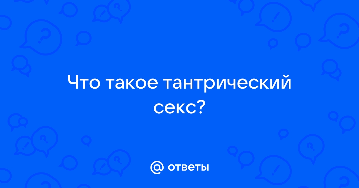 Тантрический секс: что это такое, как заниматься и подготовиться