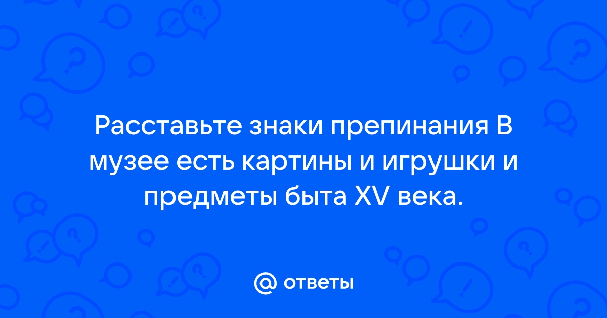 В музее есть картины и игрушки и предметы быта xv века знаки препинания