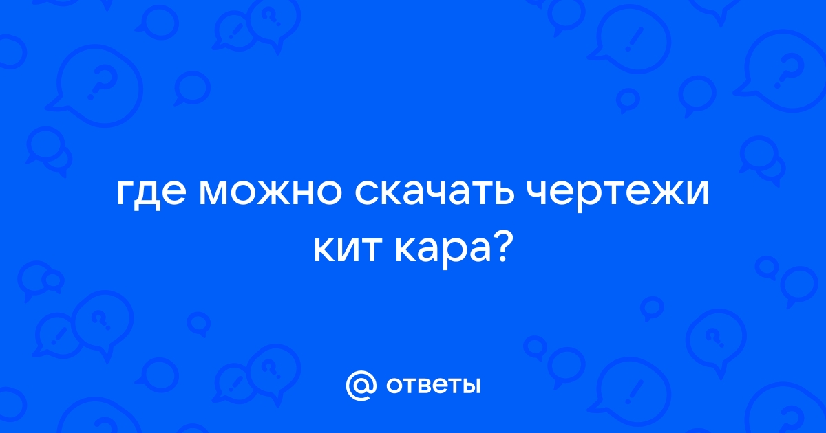 Ответы Mail: где можно скачать чертежи кит кара?